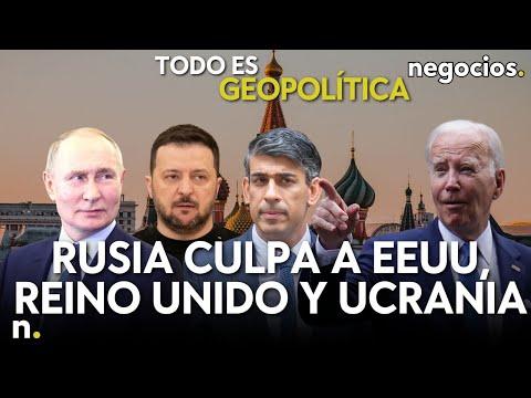 Rusia culpa a EEUU, Reino Unido y Ucrania: Análisis de la geopolítica actual