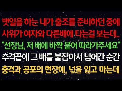 실화사연- 뱃일을 하는 내가 출조를 준비하던 중 사위가 여자와 배에 타는걸 보는데.."선장님, 저 배에 바짝 따라가주세요"추격끝에 그 배를 붙잡아서 넘어간 순간 충격의 현장에