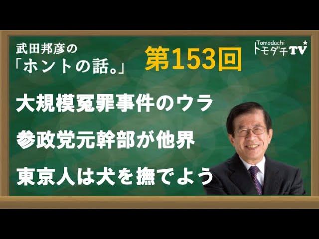 武田邦彦の「ホントの話。」第153回　2024年1月26日放送　大規模冤罪のウラ　参政党元幹部が他界　東京人は犬を撫でよう