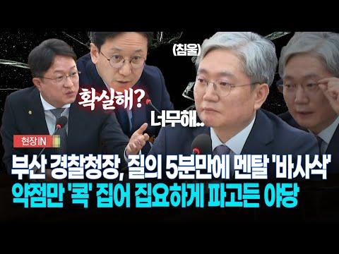 [현장영상] 부산 경찰청장, 파고든 질문에 멘탈 '바사삭'... 약점만 '콕' 집어 집요하게