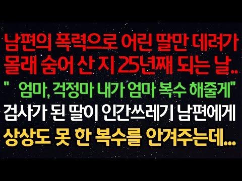 실화사연-남편의 폭력으로 어린 딸만 데려가몰래 숨어 산 지 25년째 되는날..“엄마, 걱정마 내가 엄마 복수 해줄게”검사가 된 딸이 인간쓰레기 남편에게상상도 못 한 복수를